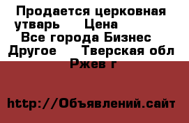 Продается церковная утварь . › Цена ­ 6 200 - Все города Бизнес » Другое   . Тверская обл.,Ржев г.